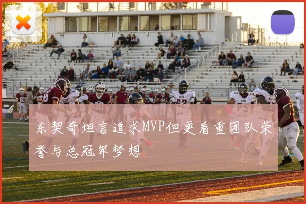 东契奇坦言追求MVP但更看重团队荣誉与总冠军梦想