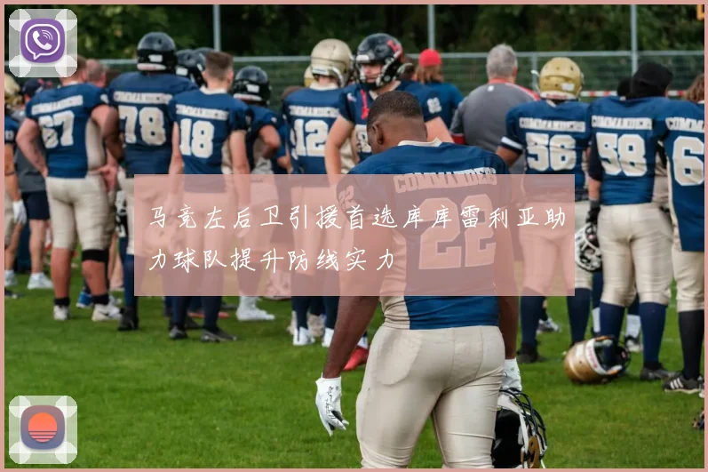 马竞左后卫引援首选库库雷利亚助力球队提升防线实力