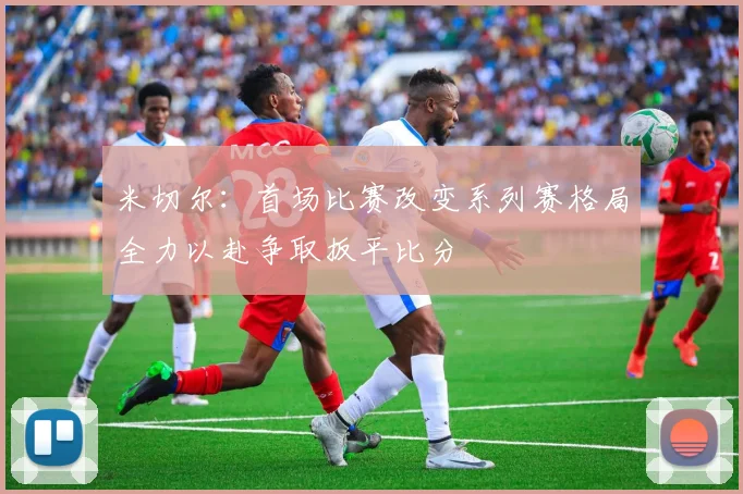 米切尔：首场比赛改变系列赛格局全力以赴争取扳平比分